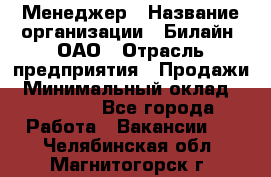 Менеджер › Название организации ­ Билайн, ОАО › Отрасль предприятия ­ Продажи › Минимальный оклад ­ 25 500 - Все города Работа » Вакансии   . Челябинская обл.,Магнитогорск г.